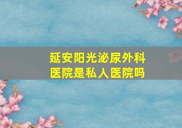 延安阳光泌尿外科医院是私人医院吗