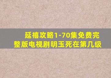 延禧攻略1-70集免费完整版电视剧明玉死在第几级