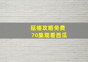 延禧攻略免费70集观看西瓜