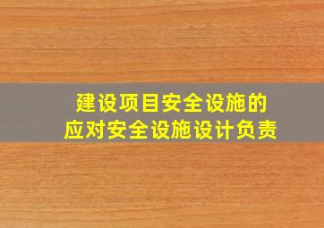 建设项目安全设施的应对安全设施设计负责