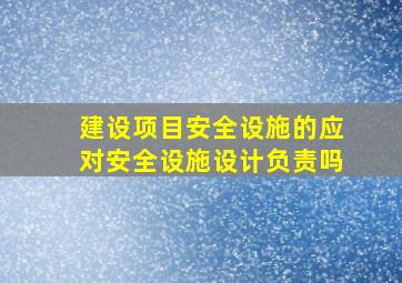 建设项目安全设施的应对安全设施设计负责吗