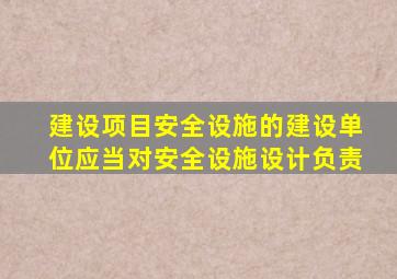 建设项目安全设施的建设单位应当对安全设施设计负责