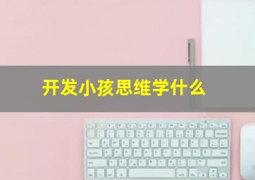 开发小孩思维学什么