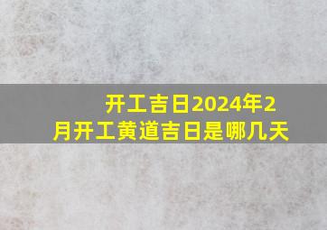 开工吉日2024年2月开工黄道吉日是哪几天