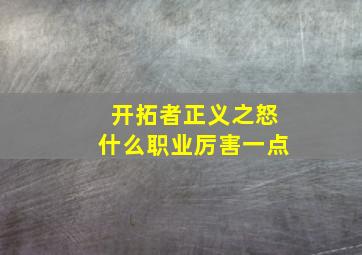 开拓者正义之怒什么职业厉害一点