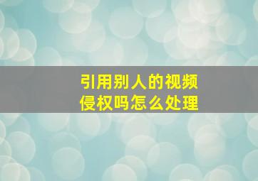 引用别人的视频侵权吗怎么处理