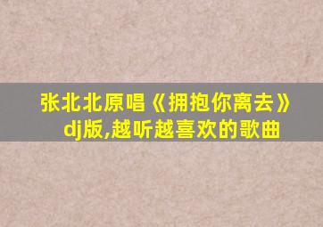 张北北原唱《拥抱你离去》dj版,越听越喜欢的歌曲