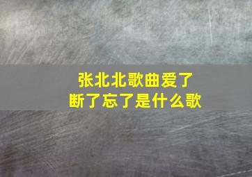 张北北歌曲爱了断了忘了是什么歌