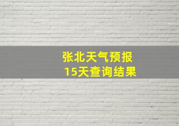 张北天气预报15天查询结果