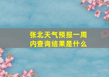 张北天气预报一周内查询结果是什么