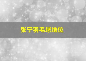 张宁羽毛球地位