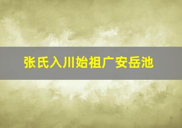 张氏入川始祖广安岳池