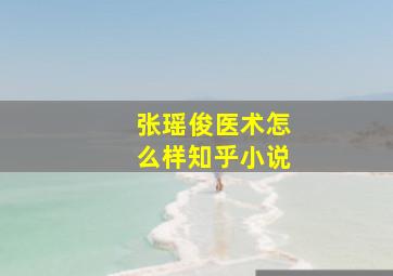 张瑶俊医术怎么样知乎小说