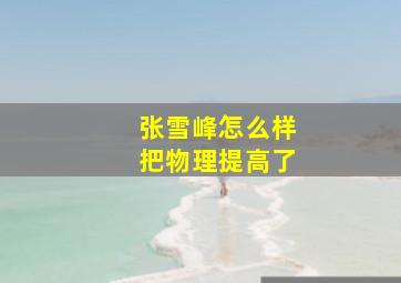 张雪峰怎么样把物理提高了