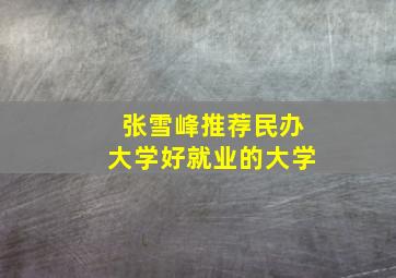 张雪峰推荐民办大学好就业的大学