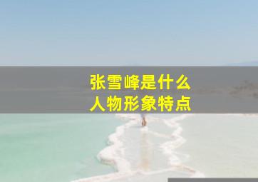 张雪峰是什么人物形象特点