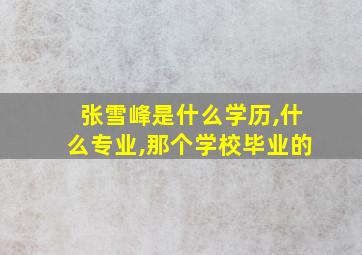 张雪峰是什么学历,什么专业,那个学校毕业的