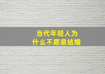 当代年轻人为什么不愿意结婚