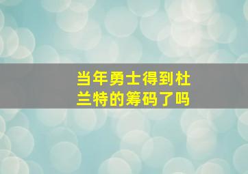 当年勇士得到杜兰特的筹码了吗