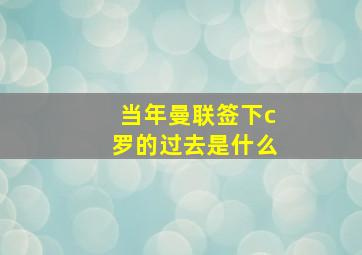 当年曼联签下c罗的过去是什么