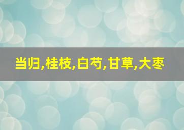 当归,桂枝,白芍,甘草,大枣