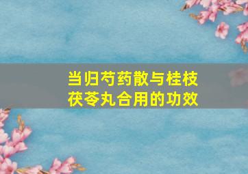 当归芍药散与桂枝茯苓丸合用的功效