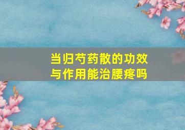 当归芍药散的功效与作用能治腰疼吗