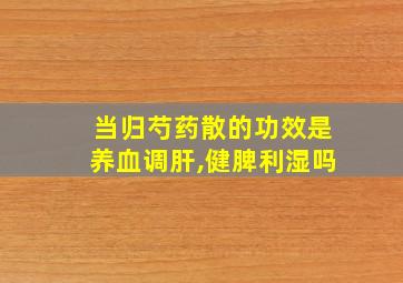 当归芍药散的功效是养血调肝,健脾利湿吗