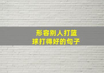 形容别人打篮球打得好的句子