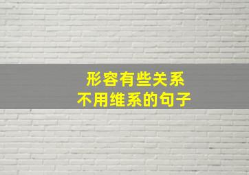 形容有些关系不用维系的句子