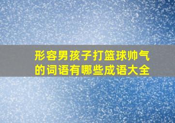 形容男孩子打篮球帅气的词语有哪些成语大全