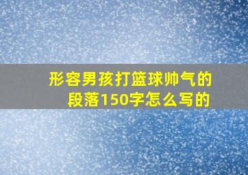 形容男孩打篮球帅气的段落150字怎么写的