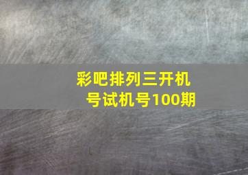 彩吧排列三开机号试机号100期