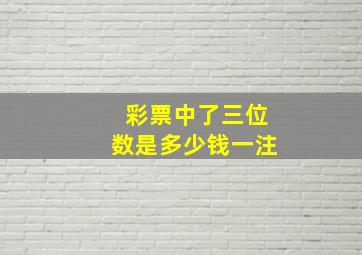 彩票中了三位数是多少钱一注