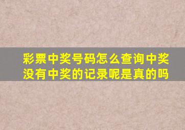 彩票中奖号码怎么查询中奖没有中奖的记录呢是真的吗