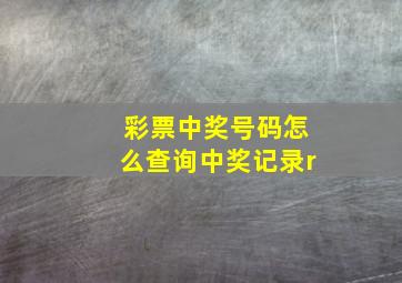 彩票中奖号码怎么查询中奖记录r