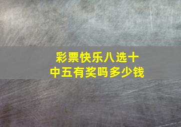 彩票快乐八选十中五有奖吗多少钱