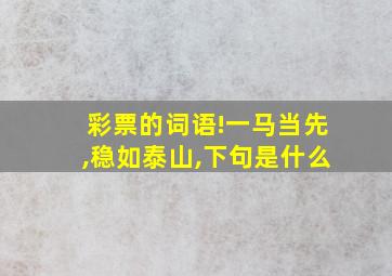 彩票的词语!一马当先,稳如泰山,下句是什么