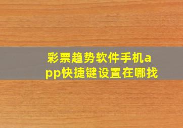 彩票趋势软件手机app快捷键设置在哪找