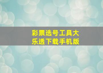 彩票选号工具大乐透下载手机版