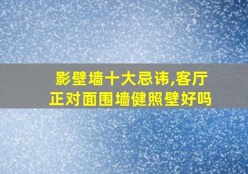 影壁墙十大忌讳,客厅正对面围墙健照壁好吗