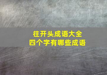 往开头成语大全四个字有哪些成语