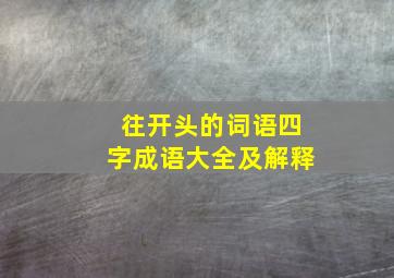 往开头的词语四字成语大全及解释