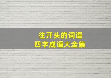 往开头的词语四字成语大全集