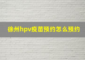 徐州hpv疫苗预约怎么预约