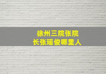 徐州三院张院长张瑶俊哪里人