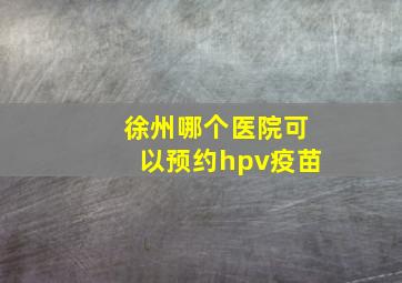 徐州哪个医院可以预约hpv疫苗