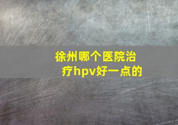 徐州哪个医院治疗hpv好一点的