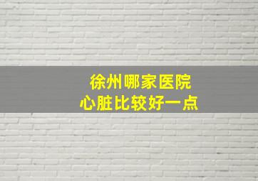 徐州哪家医院心脏比较好一点