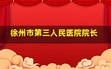 徐州市第三人民医院院长